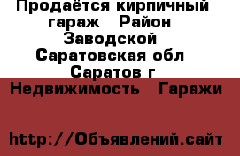 Продаётся кирпичный  гараж › Район ­ Заводской - Саратовская обл., Саратов г. Недвижимость » Гаражи   